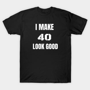 I make 40 Look Good T-Shirt